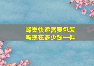 蜂巢快递需要包装吗现在多少钱一件