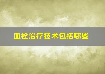 血栓治疗技术包括哪些