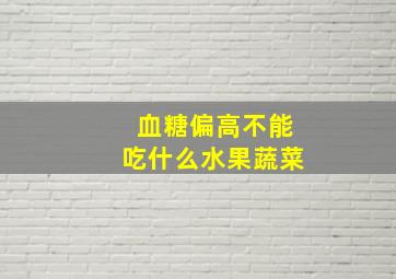 血糖偏高不能吃什么水果蔬菜