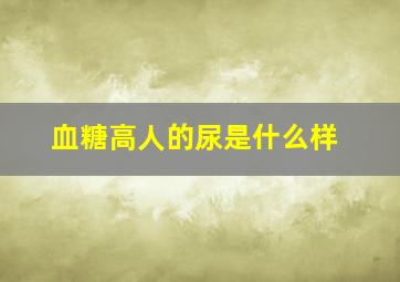 血糖高人的尿是什么样