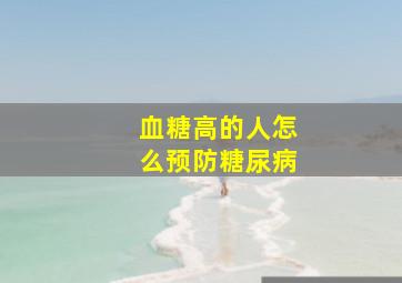 血糖高的人怎么预防糖尿病