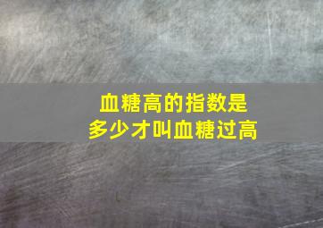 血糖高的指数是多少才叫血糖过高