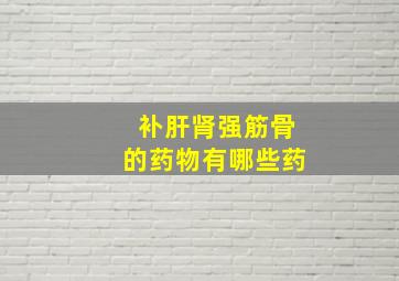 补肝肾强筋骨的药物有哪些药