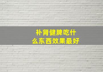 补肾健脾吃什么东西效果最好