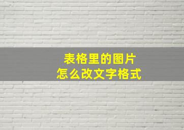 表格里的图片怎么改文字格式