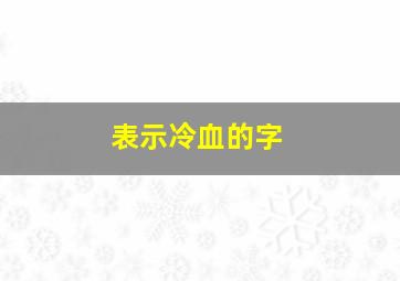 表示冷血的字