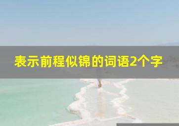 表示前程似锦的词语2个字