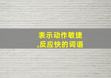 表示动作敏捷,反应快的词语