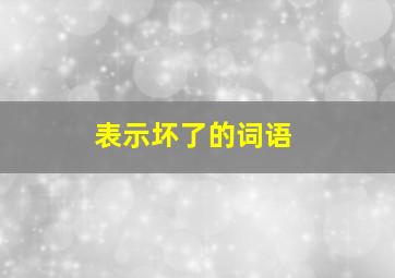 表示坏了的词语