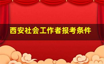 西安社会工作者报考条件