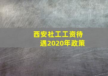 西安社工工资待遇2020年政策