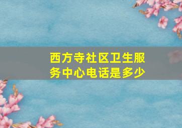 西方寺社区卫生服务中心电话是多少