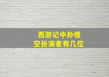 西游记中孙悟空扮演者有几位