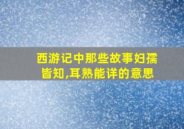 西游记中那些故事妇孺皆知,耳熟能详的意思