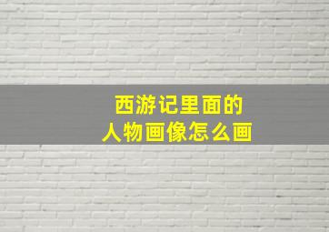 西游记里面的人物画像怎么画