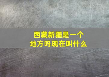 西藏新疆是一个地方吗现在叫什么