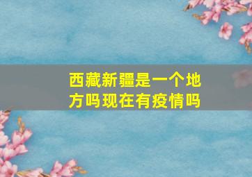 西藏新疆是一个地方吗现在有疫情吗