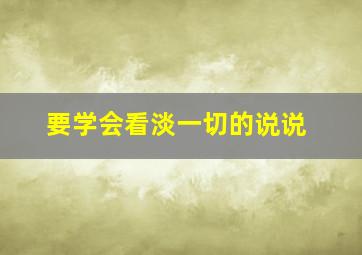 要学会看淡一切的说说