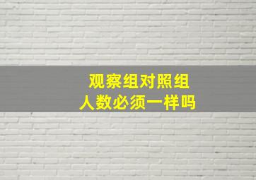 观察组对照组人数必须一样吗