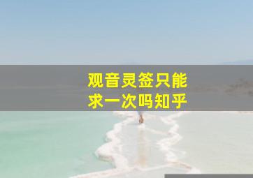 观音灵签只能求一次吗知乎