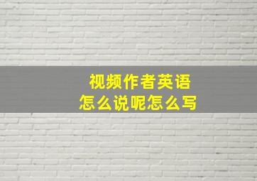 视频作者英语怎么说呢怎么写