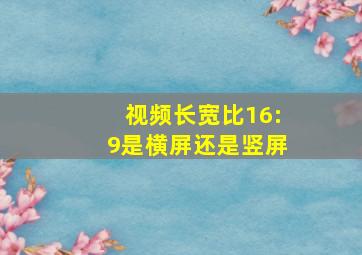 视频长宽比16:9是横屏还是竖屏