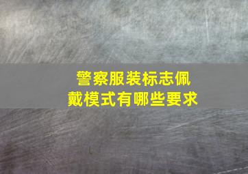 警察服装标志佩戴模式有哪些要求