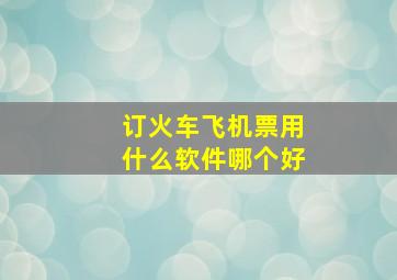 订火车飞机票用什么软件哪个好