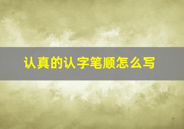 认真的认字笔顺怎么写