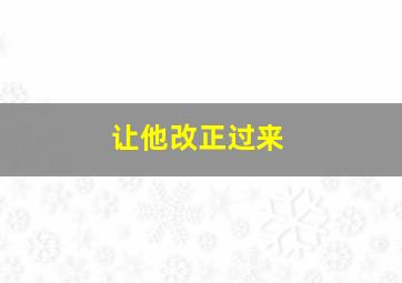 让他改正过来