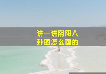 讲一讲阴阳八卦图怎么画的