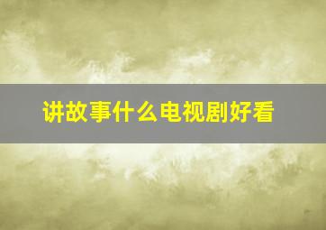 讲故事什么电视剧好看