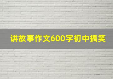 讲故事作文600字初中搞笑