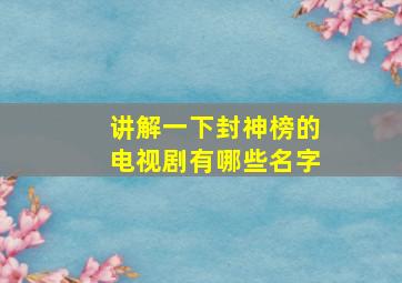 讲解一下封神榜的电视剧有哪些名字