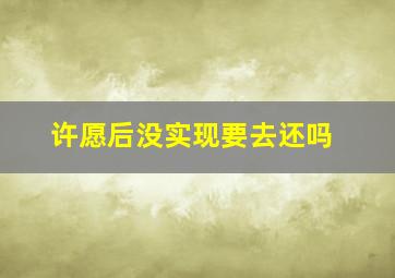 许愿后没实现要去还吗