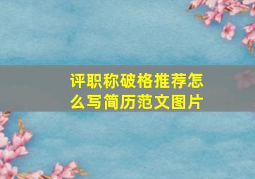 评职称破格推荐怎么写简历范文图片