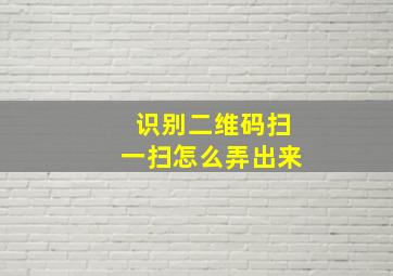 识别二维码扫一扫怎么弄出来