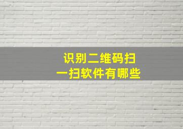 识别二维码扫一扫软件有哪些