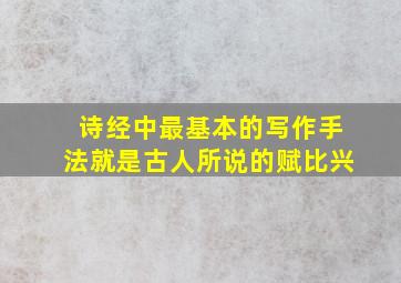 诗经中最基本的写作手法就是古人所说的赋比兴