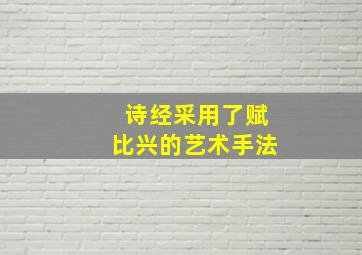 诗经采用了赋比兴的艺术手法