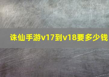 诛仙手游v17到v18要多少钱