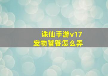 诛仙手游v17宠物饕餮怎么弄