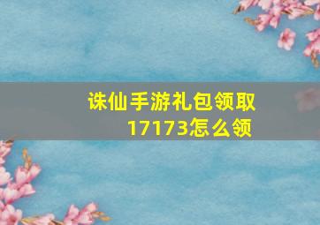 诛仙手游礼包领取17173怎么领