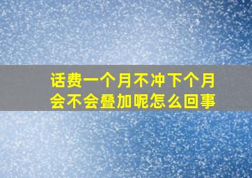 话费一个月不冲下个月会不会叠加呢怎么回事