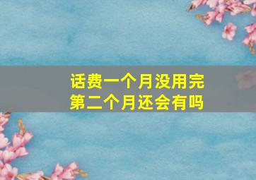 话费一个月没用完第二个月还会有吗