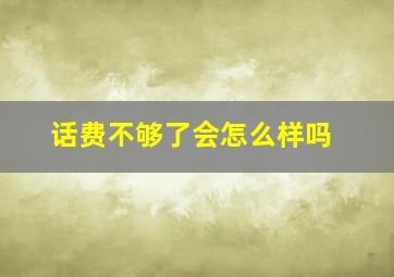 话费不够了会怎么样吗