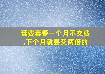 话费套餐一个月不交费,下个月就要交两倍的