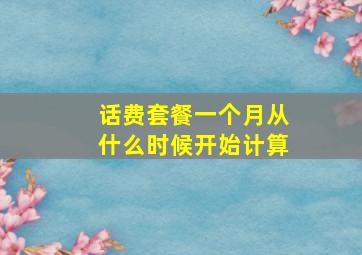 话费套餐一个月从什么时候开始计算