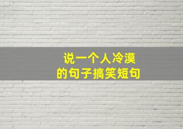 说一个人冷漠的句子搞笑短句