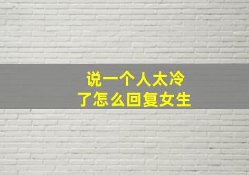 说一个人太冷了怎么回复女生